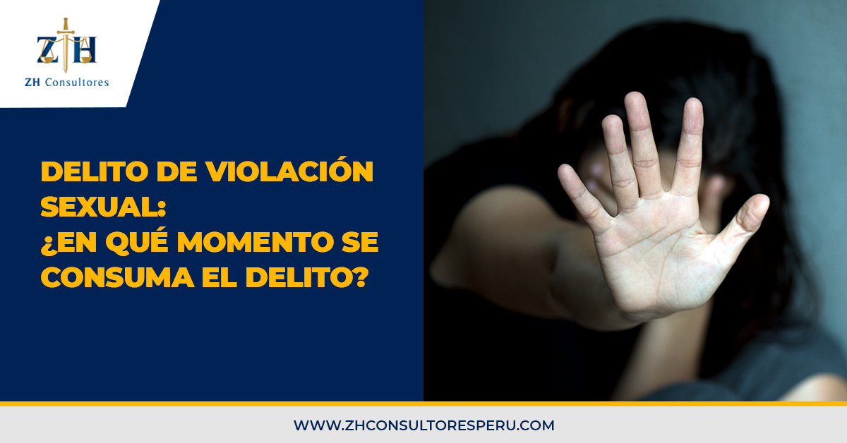 Delito De Violación Sexual ¿en Qué Momento Se Consuma El Delito Zh Consultores 3621