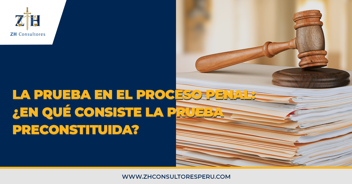 La Prueba En El Proceso Penal ¿en Qué Consiste La Prueba Preconstituida Zh Consultores 1868